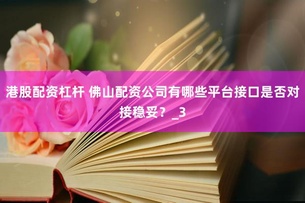 港股配资杠杆 佛山配资公司有哪些平台接口是否对接稳妥？_3