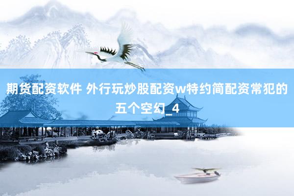 期货配资软件 外行玩炒股配资w特约简配资常犯的五个空幻_4
