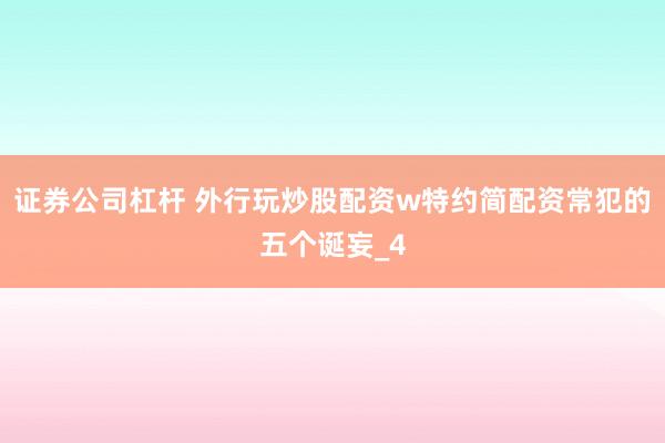 证券公司杠杆 外行玩炒股配资w特约简配资常犯的五个诞妄_4