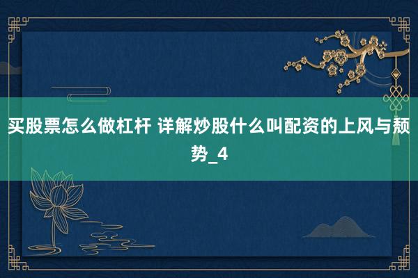 买股票怎么做杠杆 详解炒股什么叫配资的上风与颓势_4