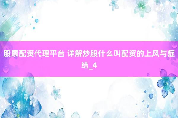 股票配资代理平台 详解炒股什么叫配资的上风与症结_4