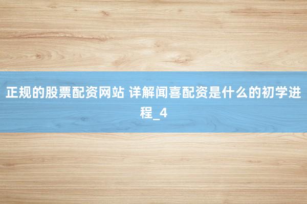 正规的股票配资网站 详解闻喜配资是什么的初学进程_4