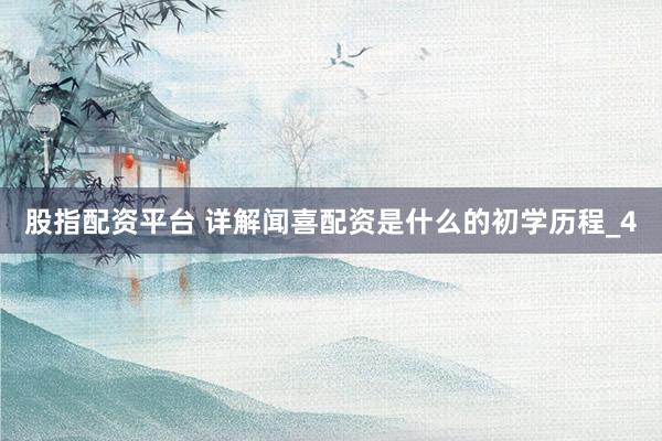 股指配资平台 详解闻喜配资是什么的初学历程_4