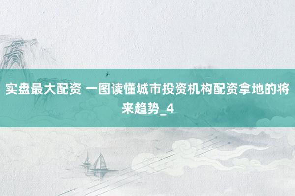实盘最大配资 一图读懂城市投资机构配资拿地的将来趋势_4