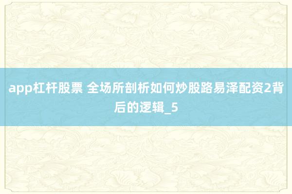 app杠杆股票 全场所剖析如何炒股路易泽配资2背后的逻辑_5