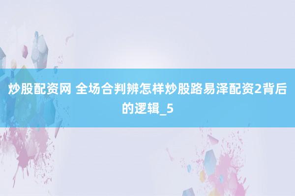 炒股配资网 全场合判辨怎样炒股路易泽配资2背后的逻辑_5
