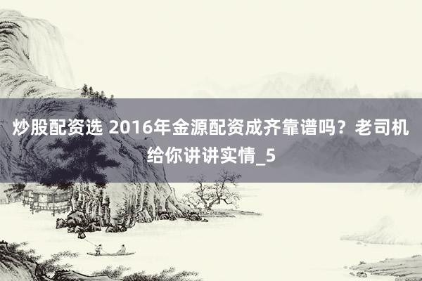 炒股配资选 2016年金源配资成齐靠谱吗？老司机给你讲讲实情_5
