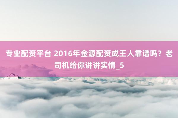专业配资平台 2016年金源配资成王人靠谱吗？老司机给你讲讲实情_5