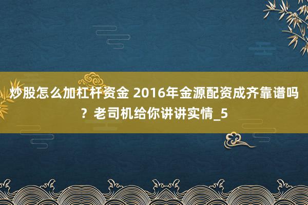 炒股怎么加杠杆资金 2016年金源配资成齐靠谱吗？老司机给你讲讲实情_5