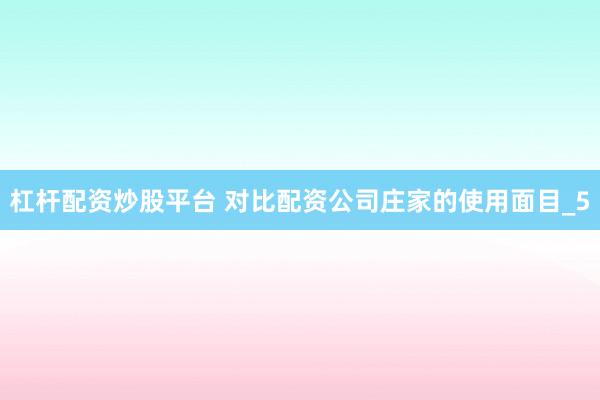 杠杆配资炒股平台 对比配资公司庄家的使用面目_5