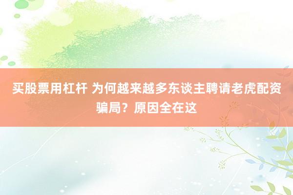 买股票用杠杆 为何越来越多东谈主聘请老虎配资骗局？原因全在这