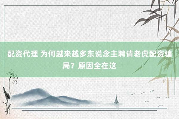 配资代理 为何越来越多东说念主聘请老虎配资骗局？原因全在这