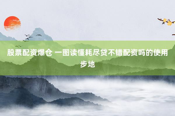 股票配资爆仓 一图读懂耗尽贷不错配资吗的使用步地