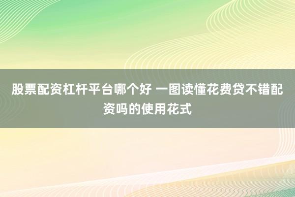 股票配资杠杆平台哪个好 一图读懂花费贷不错配资吗的使用花式