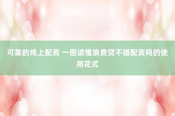 可靠的线上配资 一图读懂浪费贷不错配资吗的使用花式