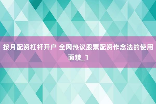 按月配资杠杆开户 全网热议股票配资作念法的使用面貌_1