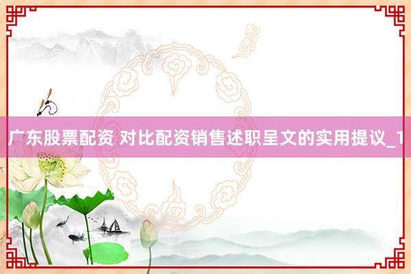 广东股票配资 对比配资销售述职呈文的实用提议_1