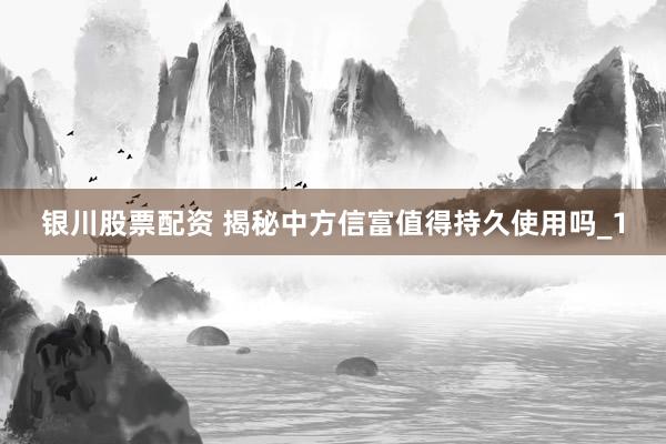 银川股票配资 揭秘中方信富值得持久使用吗_1