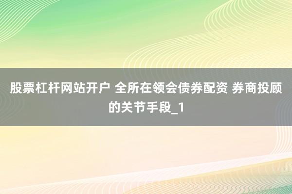 股票杠杆网站开户 全所在领会债券配资 券商投顾的关节手段_1