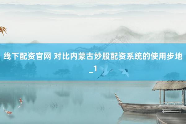 线下配资官网 对比内蒙古炒股配资系统的使用步地_1