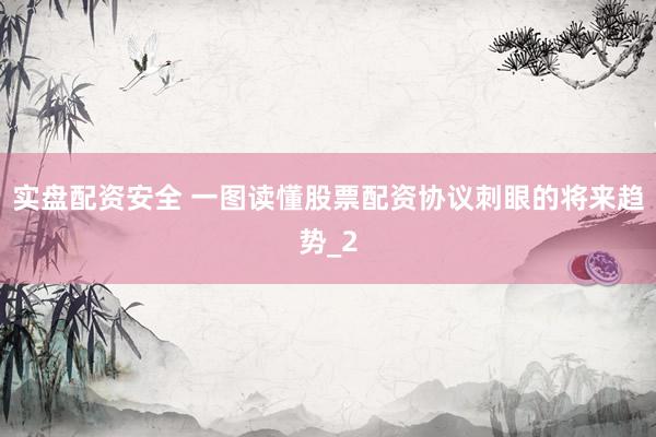 实盘配资安全 一图读懂股票配资协议刺眼的将来趋势_2