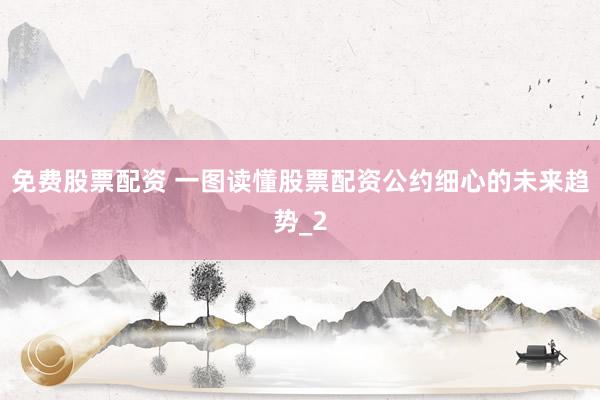 免费股票配资 一图读懂股票配资公约细心的未来趋势_2