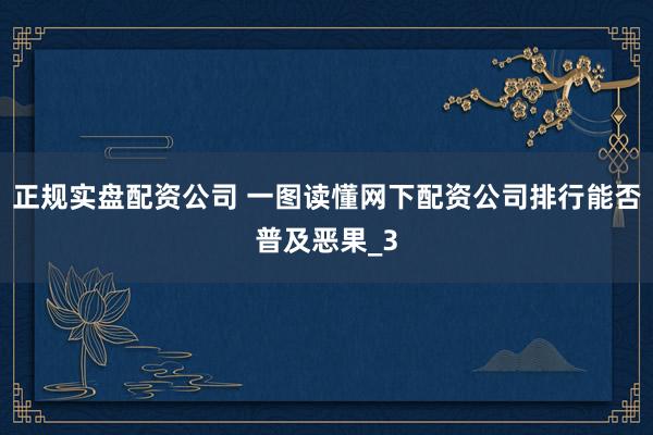 正规实盘配资公司 一图读懂网下配资公司排行能否普及恶果_3