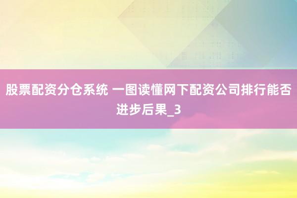 股票配资分仓系统 一图读懂网下配资公司排行能否进步后果_3