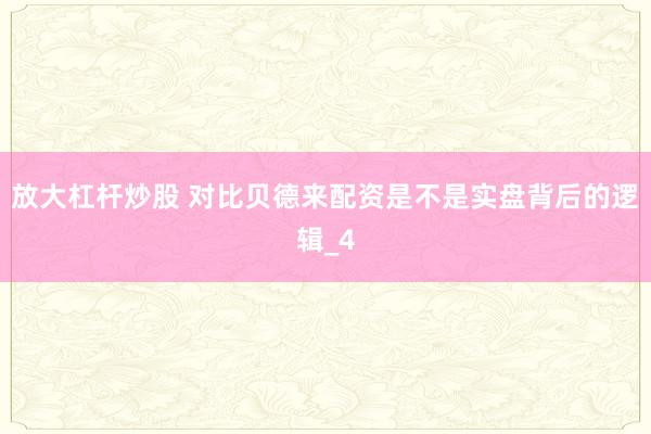 放大杠杆炒股 对比贝德来配资是不是实盘背后的逻辑_4