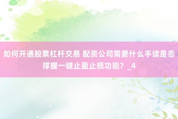 如何开通股票杠杆交易 配资公司需要什么手续是否撑握一键止盈止损功能？_4