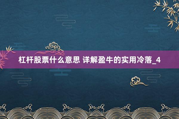 杠杆股票什么意思 详解盈牛的实用冷落_4