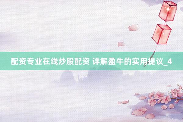 配资专业在线炒股配资 详解盈牛的实用提议_4