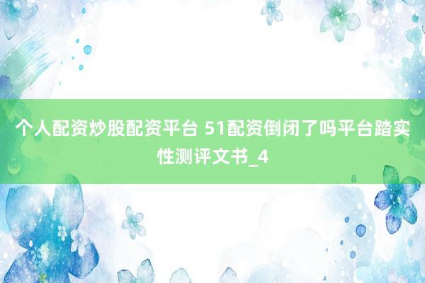个人配资炒股配资平台 51配资倒闭了吗平台踏实性测评文书_4