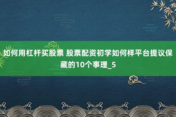 如何用杠杆买股票 股票配资初学如何样平台提议保藏的10个事理_5