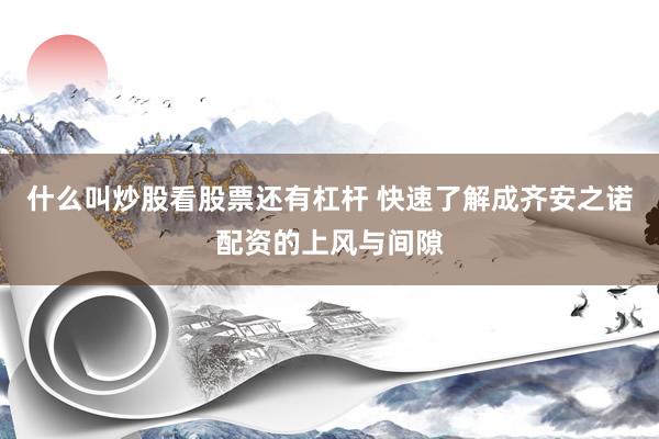 什么叫炒股看股票还有杠杆 快速了解成齐安之诺配资的上风与间隙