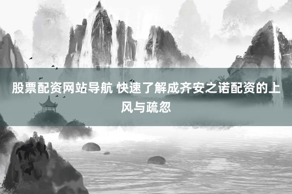 股票配资网站导航 快速了解成齐安之诺配资的上风与疏忽