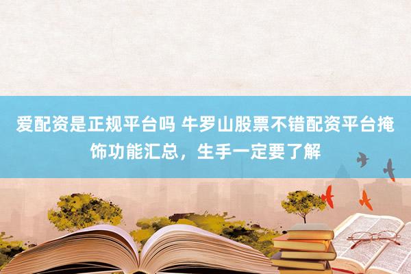 爱配资是正规平台吗 牛罗山股票不错配资平台掩饰功能汇总，生手一定要了解