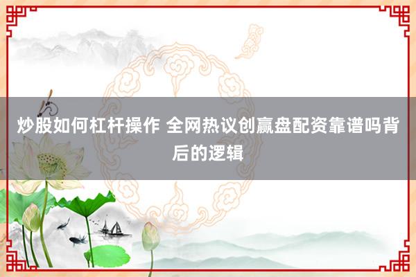 炒股如何杠杆操作 全网热议创赢盘配资靠谱吗背后的逻辑