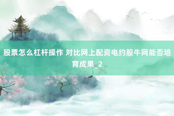 股票怎么杠杆操作 对比网上配资电约股牛网能否培育成果_2