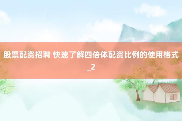股票配资招聘 快速了解四倍体配资比例的使用格式_2