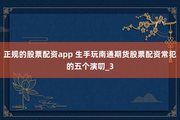 正规的股票配资app 生手玩南通期货股票配资常犯的五个演叨_3