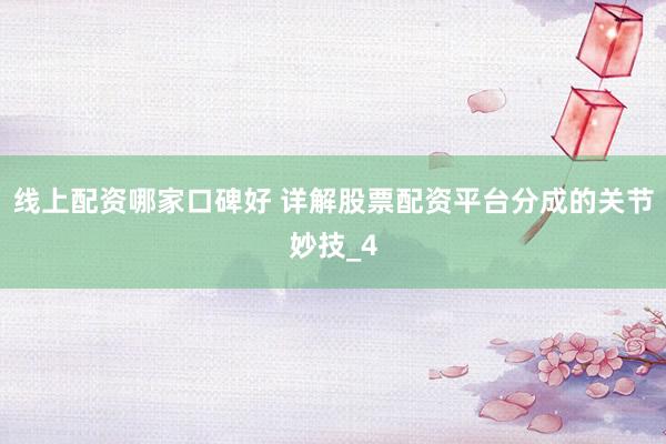 线上配资哪家口碑好 详解股票配资平台分成的关节妙技_4