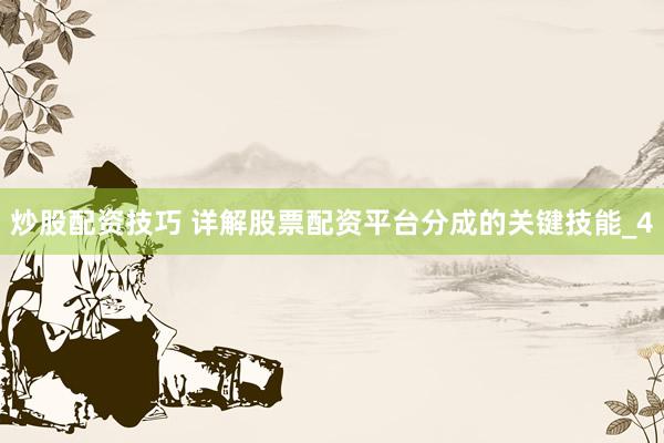 炒股配资技巧 详解股票配资平台分成的关键技能_4