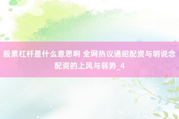股票杠杆是什么意思啊 全网热议通昭配资与明说念配资的上风与弱势_4
