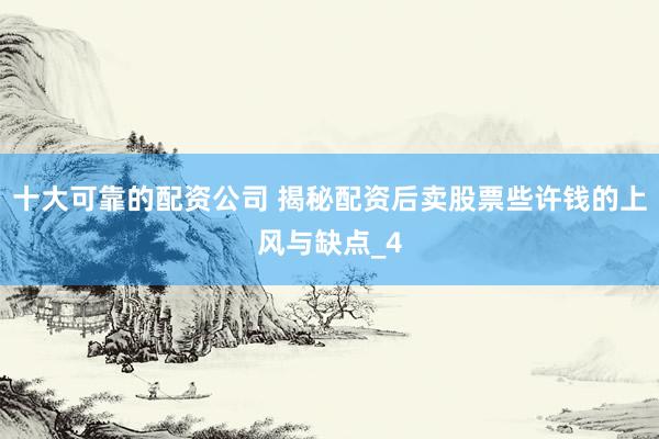十大可靠的配资公司 揭秘配资后卖股票些许钱的上风与缺点_4