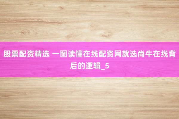 股票配资精选 一图读懂在线配资网就选尚牛在线背后的逻辑_5