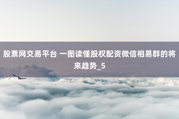 股票网交易平台 一图读懂股权配资微信相易群的将来趋势_5