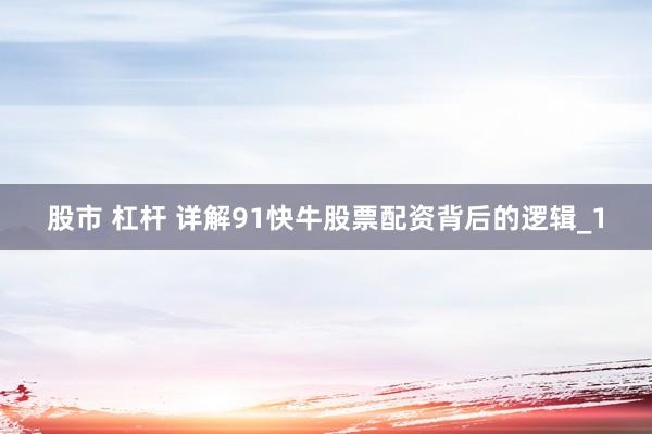 股市 杠杆 详解91快牛股票配资背后的逻辑_1