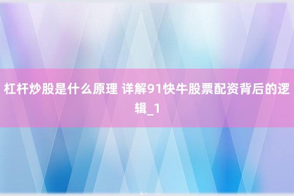 杠杆炒股是什么原理 详解91快牛股票配资背后的逻辑_1