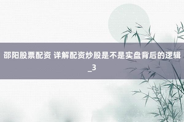 邵阳股票配资 详解配资炒股是不是实盘背后的逻辑_3